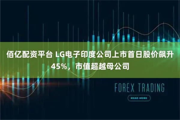 佰亿配资平台 LG电子印度公司上市首日股价飙升45%，市值超越母公司