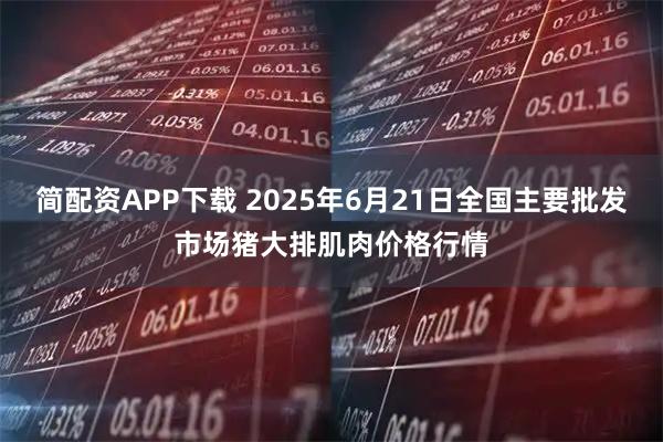 简配资APP下载 2025年6月21日全国主要批发市场猪大排肌肉价格行情