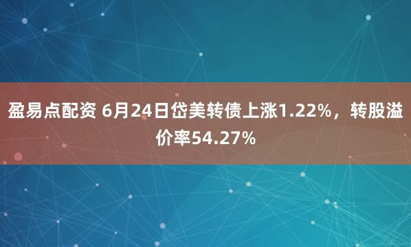 盈易点配资 6月24日岱美转债上涨1.22%，转股溢价率54.27%