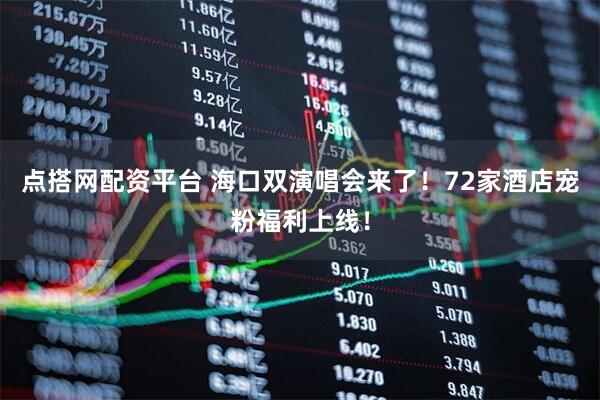 点搭网配资平台 海口双演唱会来了！72家酒店宠粉福利上线！