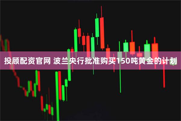 投顾配资官网 波兰央行批准购买150吨黄金的计划