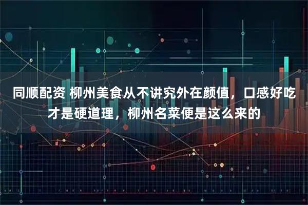 同顺配资 柳州美食从不讲究外在颜值，口感好吃才是硬道理，柳州名菜便是这么来的