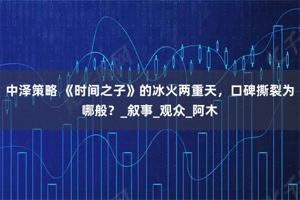 中泽策略 《时间之子》的冰火两重天，口碑撕裂为哪般？_叙事_观众_阿木