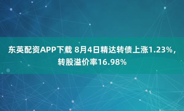 东英配资APP下载 8月4日精达转债上涨1.23%，转股溢价率16.98%