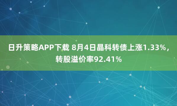 日升策略APP下载 8月4日晶科转债上涨1.33%，转股溢价率92.41%