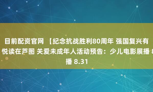 目前配资官网 【纪念抗战胜利80周年 强国复兴有我】悦读在芦图 关爱未成年人活动预告：少儿电影展播 8.31
