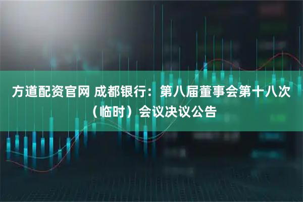 方道配资官网 成都银行：第八届董事会第十八次（临时）会议决议公告